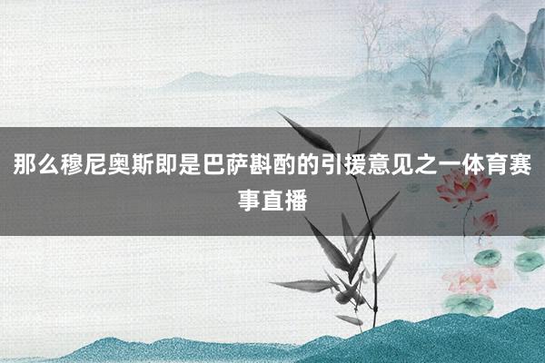 那么穆尼奥斯即是巴萨斟酌的引援意见之一体育赛事直播