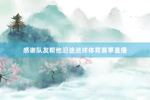 感谢队友帮他沿途进球体育赛事直播