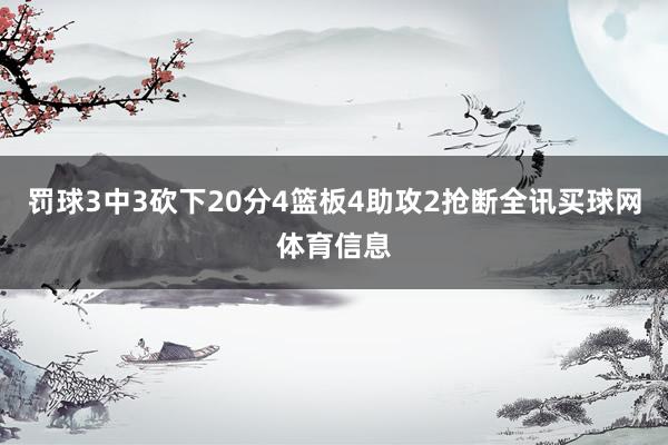 罚球3中3砍下20分4篮板4助攻2抢断全讯买球网体育信息
