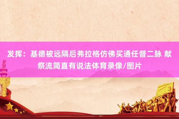 发挥：基德被远隔后弗拉格仿佛买通任督二脉 献祭流简直有说法体育录像/图片