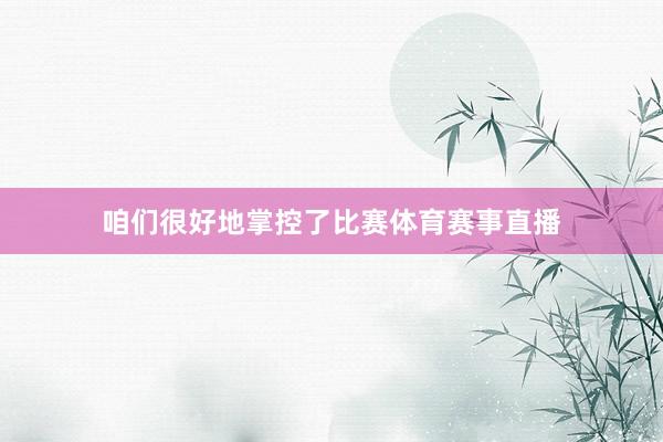 咱们很好地掌控了比赛体育赛事直播