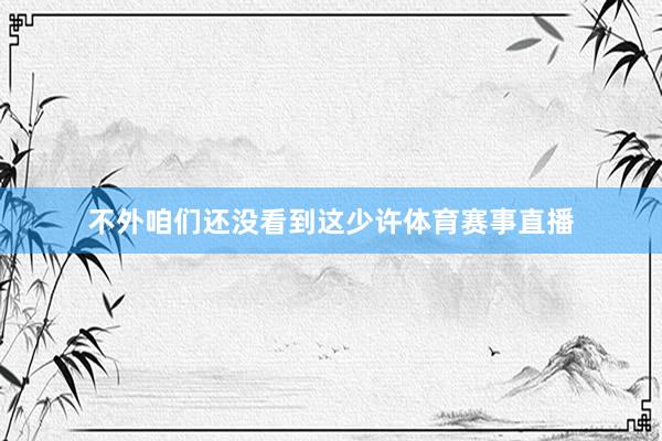 不外咱们还没看到这少许体育赛事直播