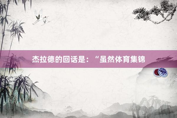 杰拉德的回话是:“虽然体育集锦