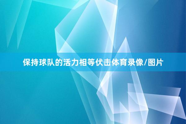 保持球队的活力相等伏击体育录像/图片