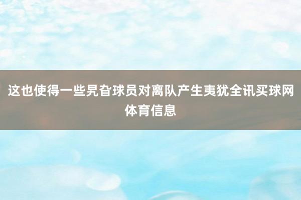 这也使得一些旯旮球员对离队产生夷犹全讯买球网体育信息