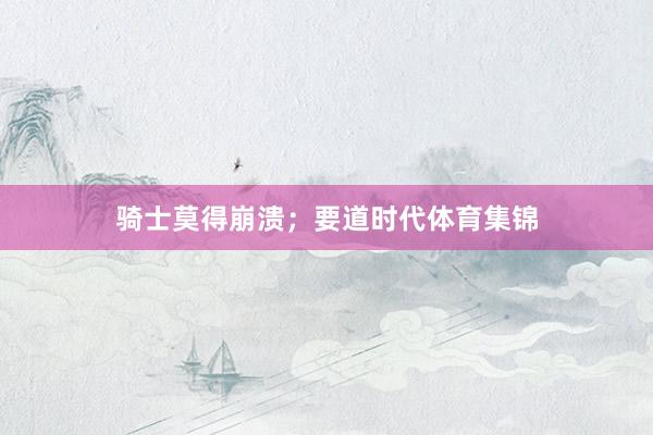 骑士莫得崩溃；要道时代体育集锦