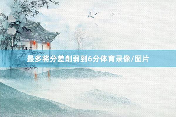 最多将分差削弱到6分体育录像/图片