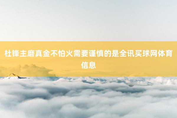 杜锋主磨真金不怕火需要谨慎的是全讯买球网体育信息