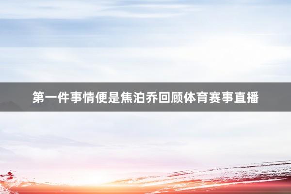 第一件事情便是焦泊乔回顾体育赛事直播