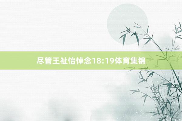 尽管王祉怡悼念18:19体育集锦