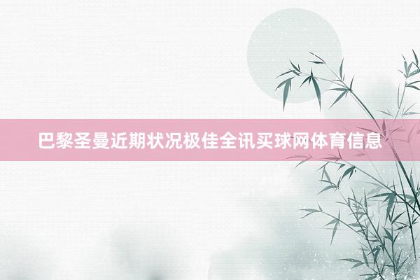 巴黎圣曼近期状况极佳全讯买球网体育信息