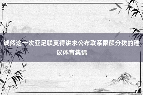 诚然这一次亚足联莫得讲求公布联系限额分拨的建议体育集锦