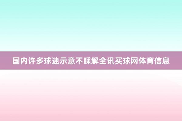 国内许多球迷示意不睬解全讯买球网体育信息