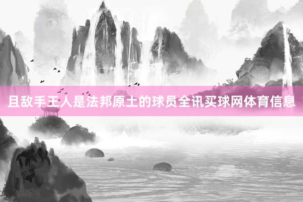 且敌手王人是法邦原土的球员全讯买球网体育信息
