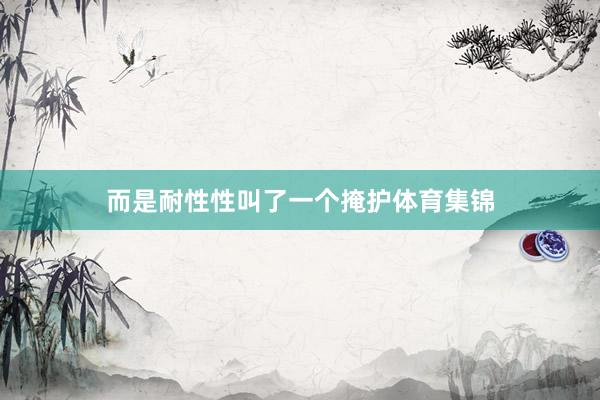 而是耐性性叫了一个掩护体育集锦