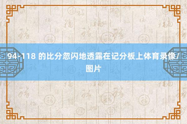 94-118 的比分忽闪地透露在记分板上体育录像/图片