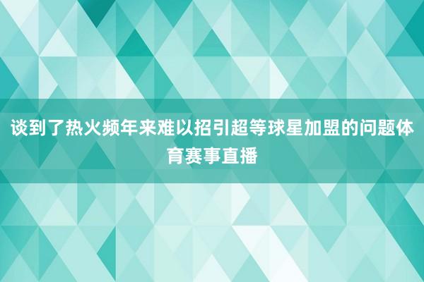 谈到了热火频年来难以招引超等球星加盟的问题体育赛事直播