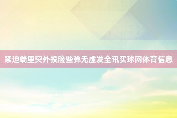 紧迫端里突外投险些弹无虚发全讯买球网体育信息