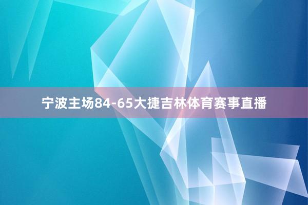 宁波主场84-65大捷吉林体育赛事直播