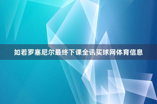 如若罗塞尼尔最终下课全讯买球网体育信息