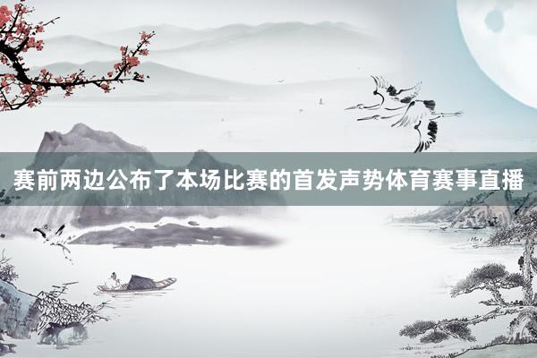 赛前两边公布了本场比赛的首发声势体育赛事直播