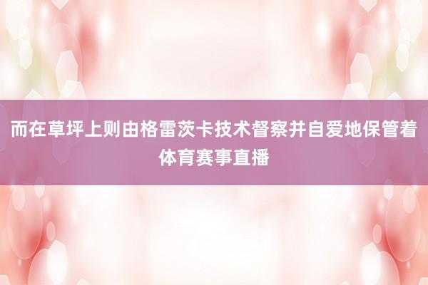而在草坪上则由格雷茨卡技术督察并自爱地保管着体育赛事直播