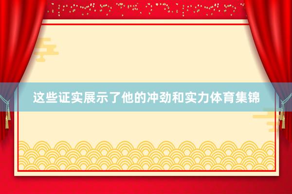 这些证实展示了他的冲劲和实力体育集锦