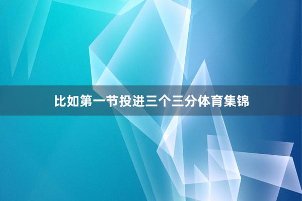 比如第一节投进三个三分体育集锦