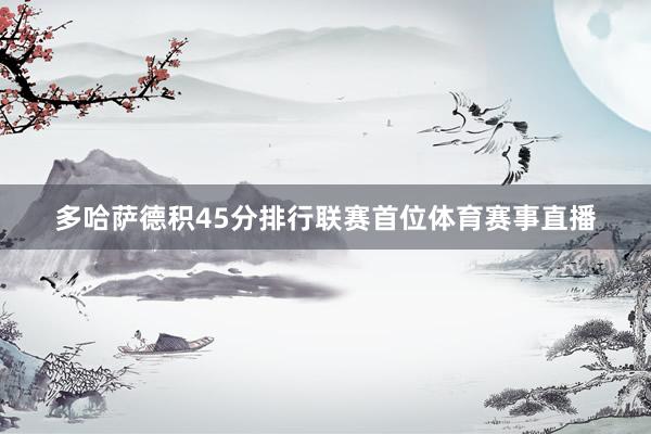 多哈萨德积45分排行联赛首位体育赛事直播