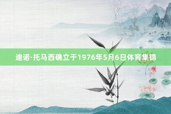 迪诺·托马西确立于1976年5月6日体育集锦