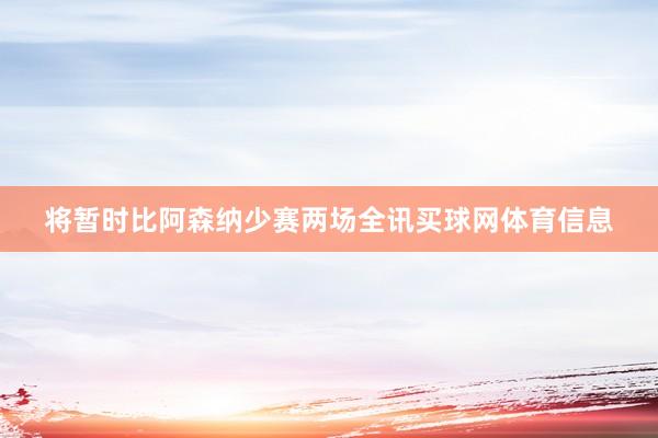 将暂时比阿森纳少赛两场全讯买球网体育信息