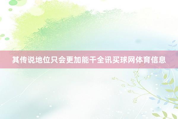 其传说地位只会更加能干全讯买球网体育信息
