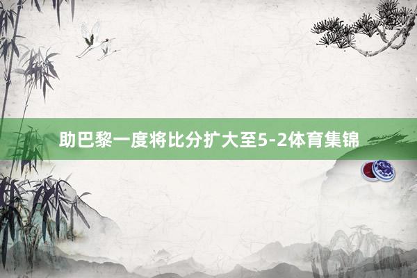 助巴黎一度将比分扩大至5-2体育集锦