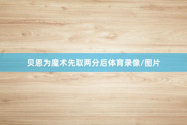 贝恩为魔术先取两分后体育录像/图片
