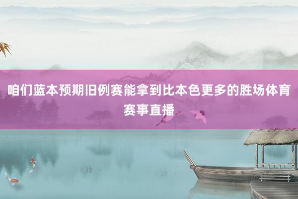 咱们蓝本预期旧例赛能拿到比本色更多的胜场体育赛事直播