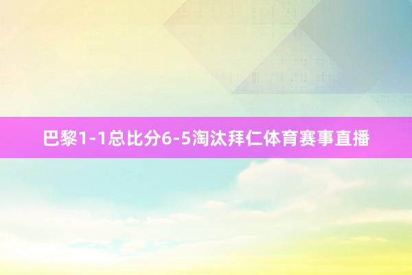 巴黎1-1总比分6-5淘汰拜仁体育赛事直播