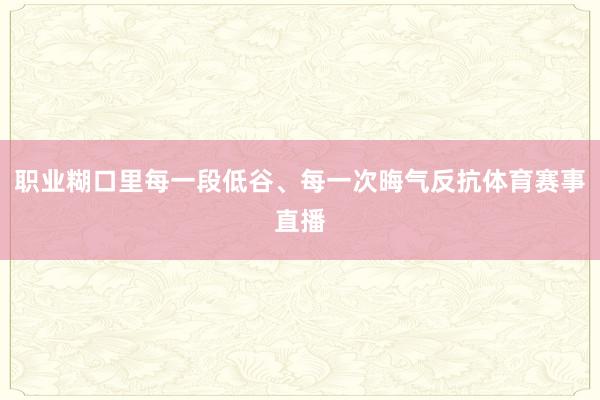 职业糊口里每一段低谷、每一次晦气反抗体育赛事直播