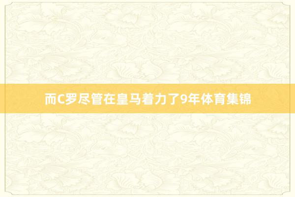 而C罗尽管在皇马着力了9年体育集锦