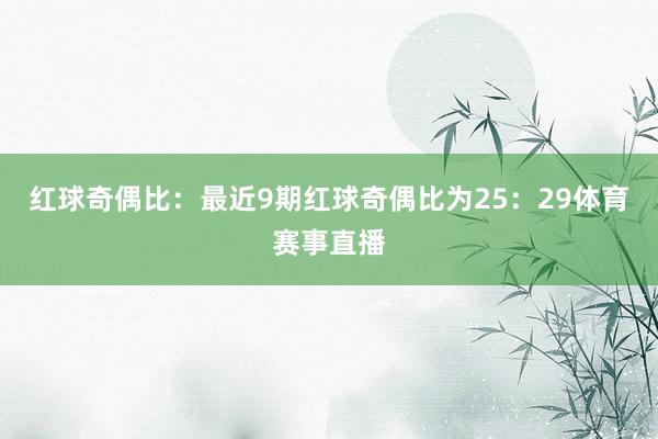 红球奇偶比：最近9期红球奇偶比为25：29体育赛事直播