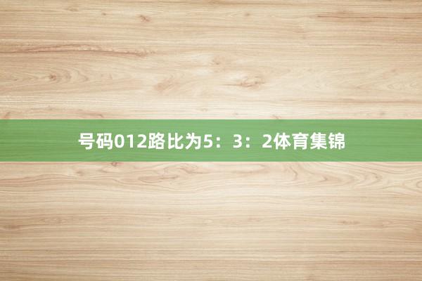 号码012路比为5：3：2体育集锦
