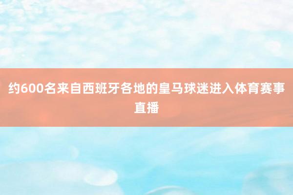 约600名来自西班牙各地的皇马球迷进入体育赛事直播