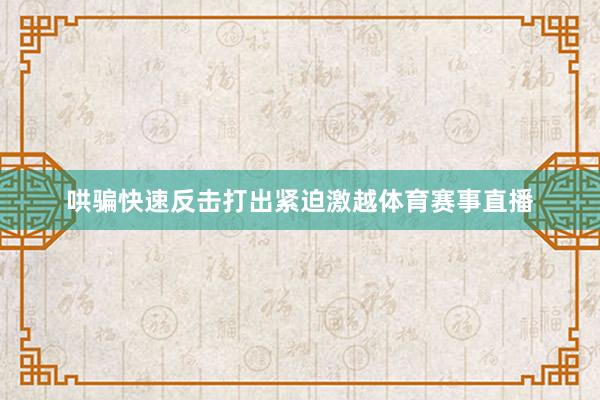 哄骗快速反击打出紧迫激越体育赛事直播