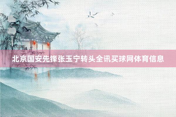 北京国安先锋张玉宁转头全讯买球网体育信息