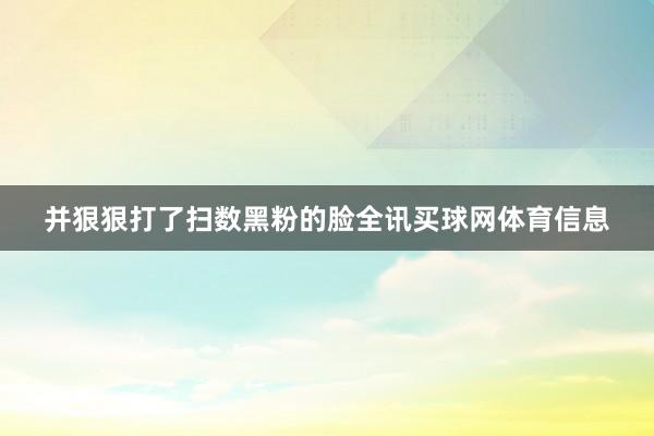 并狠狠打了扫数黑粉的脸全讯买球网体育信息