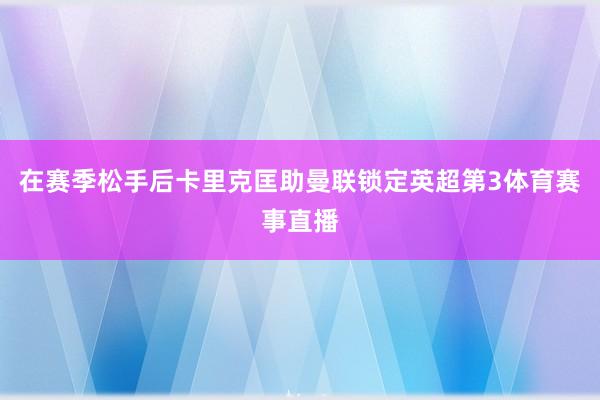 在赛季松手后卡里克匡助曼联锁定英超第3体育赛事直播