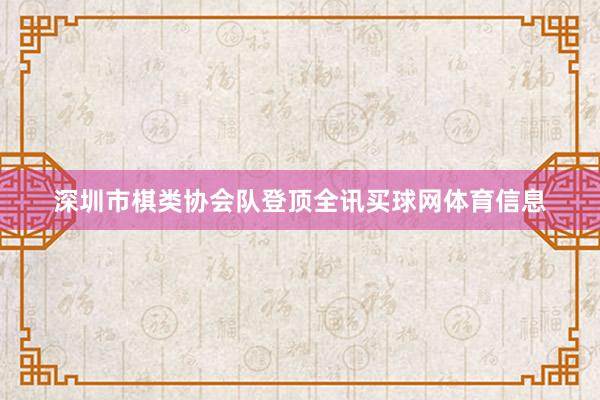 深圳市棋类协会队登顶全讯买球网体育信息