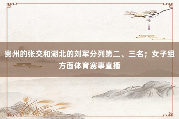 贵州的张交和湖北的刘军分列第二、三名；女子组方面体育赛事直播