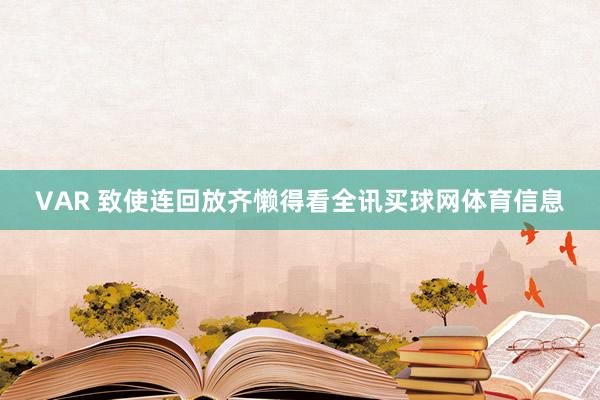 VAR 致使连回放齐懒得看全讯买球网体育信息