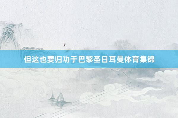 但这也要归功于巴黎圣日耳曼体育集锦