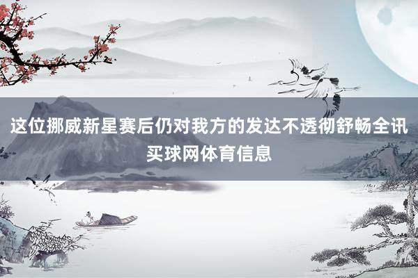 这位挪威新星赛后仍对我方的发达不透彻舒畅全讯买球网体育信息